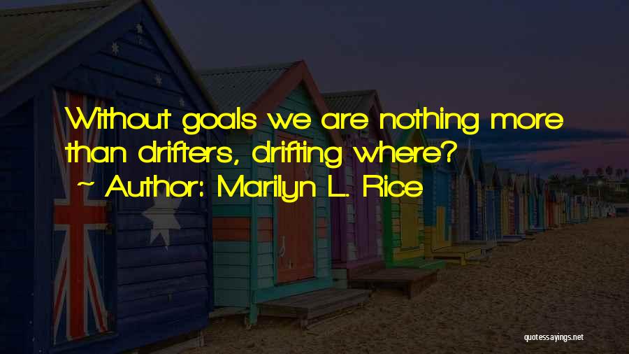 Marilyn L. Rice Quotes: Without Goals We Are Nothing More Than Drifters, Drifting Where?