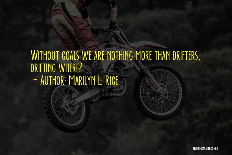 Marilyn L. Rice Quotes: Without Goals We Are Nothing More Than Drifters, Drifting Where?