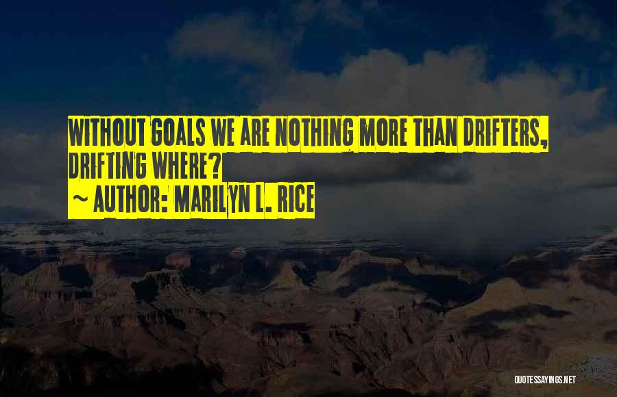 Marilyn L. Rice Quotes: Without Goals We Are Nothing More Than Drifters, Drifting Where?