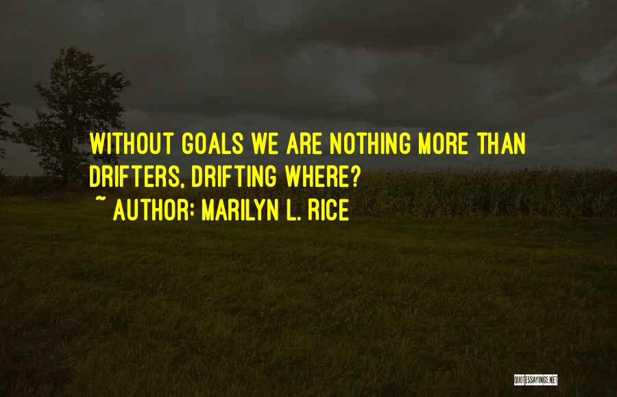 Marilyn L. Rice Quotes: Without Goals We Are Nothing More Than Drifters, Drifting Where?