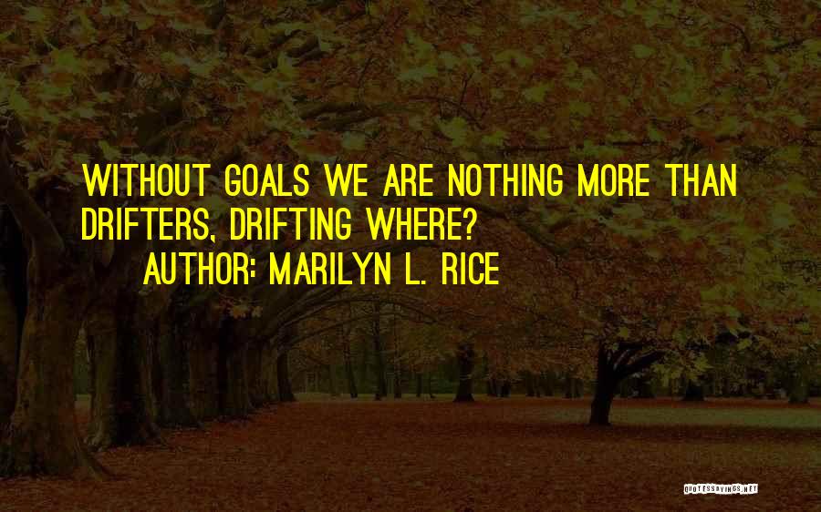 Marilyn L. Rice Quotes: Without Goals We Are Nothing More Than Drifters, Drifting Where?