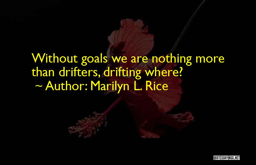 Marilyn L. Rice Quotes: Without Goals We Are Nothing More Than Drifters, Drifting Where?