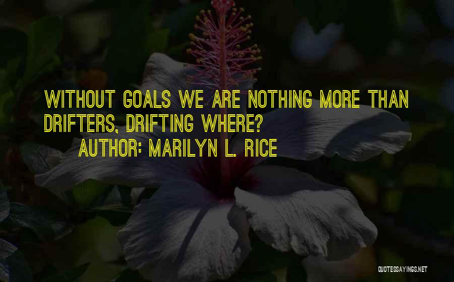 Marilyn L. Rice Quotes: Without Goals We Are Nothing More Than Drifters, Drifting Where?