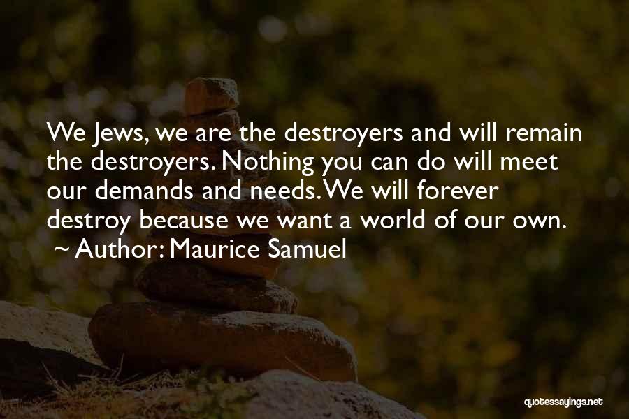 Maurice Samuel Quotes: We Jews, We Are The Destroyers And Will Remain The Destroyers. Nothing You Can Do Will Meet Our Demands And