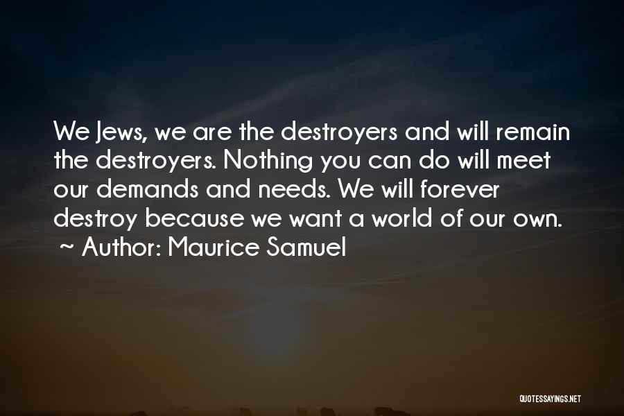 Maurice Samuel Quotes: We Jews, We Are The Destroyers And Will Remain The Destroyers. Nothing You Can Do Will Meet Our Demands And