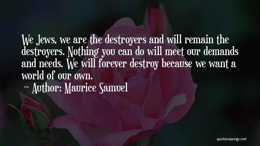 Maurice Samuel Quotes: We Jews, We Are The Destroyers And Will Remain The Destroyers. Nothing You Can Do Will Meet Our Demands And