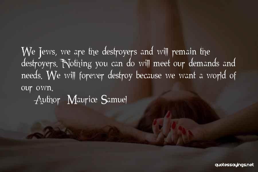 Maurice Samuel Quotes: We Jews, We Are The Destroyers And Will Remain The Destroyers. Nothing You Can Do Will Meet Our Demands And