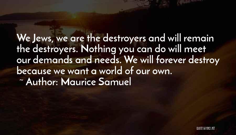 Maurice Samuel Quotes: We Jews, We Are The Destroyers And Will Remain The Destroyers. Nothing You Can Do Will Meet Our Demands And