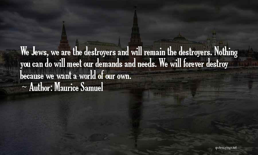 Maurice Samuel Quotes: We Jews, We Are The Destroyers And Will Remain The Destroyers. Nothing You Can Do Will Meet Our Demands And