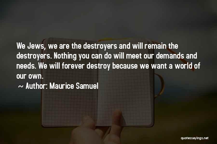 Maurice Samuel Quotes: We Jews, We Are The Destroyers And Will Remain The Destroyers. Nothing You Can Do Will Meet Our Demands And