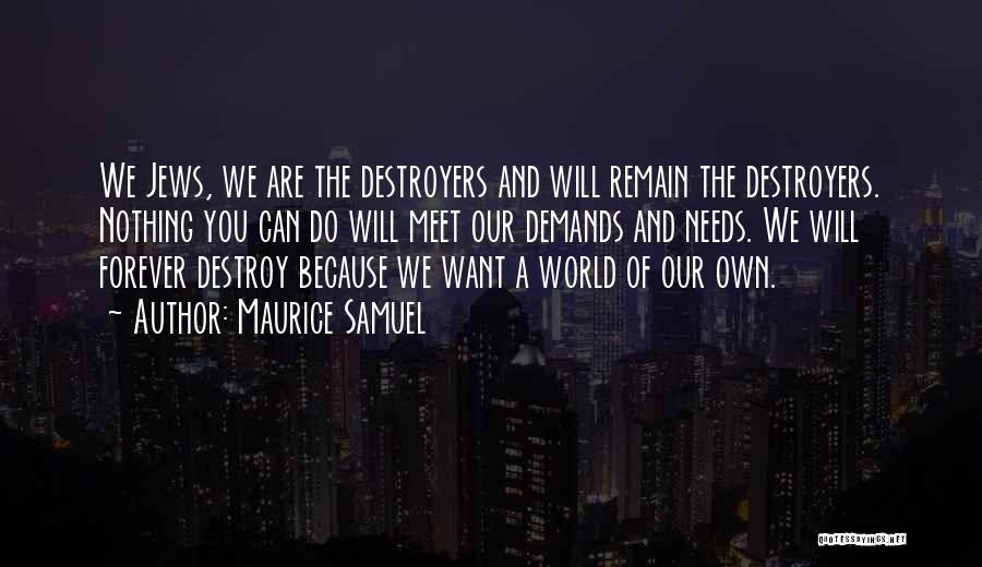 Maurice Samuel Quotes: We Jews, We Are The Destroyers And Will Remain The Destroyers. Nothing You Can Do Will Meet Our Demands And