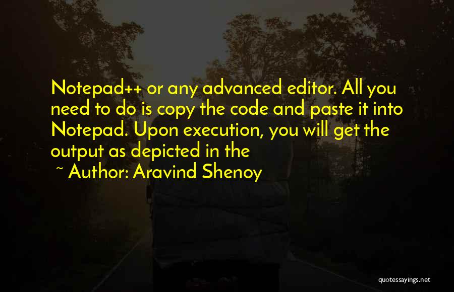 Aravind Shenoy Quotes: Notepad++ Or Any Advanced Editor. All You Need To Do Is Copy The Code And Paste It Into Notepad. Upon