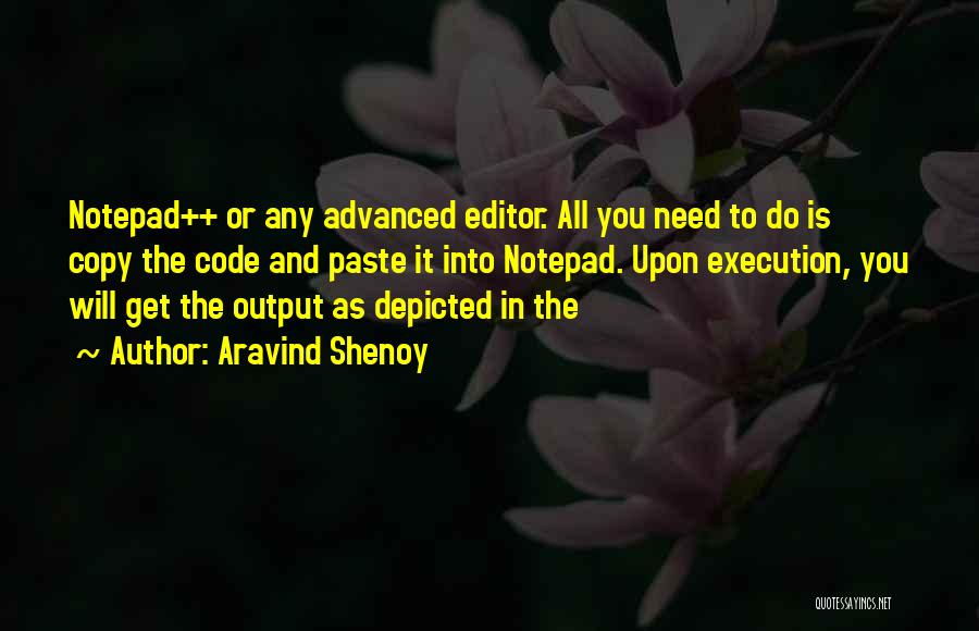 Aravind Shenoy Quotes: Notepad++ Or Any Advanced Editor. All You Need To Do Is Copy The Code And Paste It Into Notepad. Upon