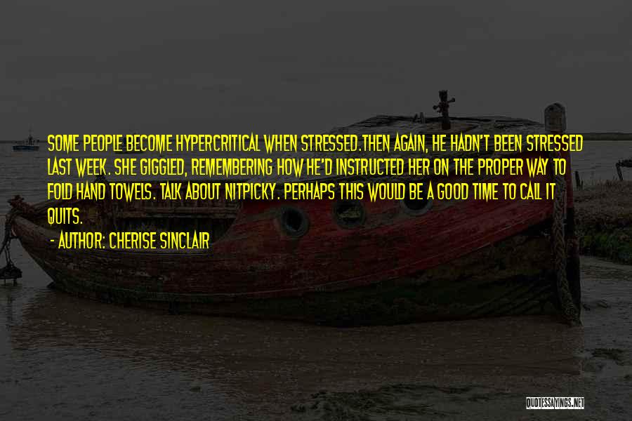 Cherise Sinclair Quotes: Some People Become Hypercritical When Stressed.then Again, He Hadn't Been Stressed Last Week. She Giggled, Remembering How He'd Instructed Her