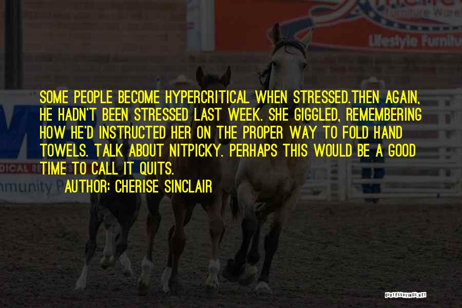Cherise Sinclair Quotes: Some People Become Hypercritical When Stressed.then Again, He Hadn't Been Stressed Last Week. She Giggled, Remembering How He'd Instructed Her