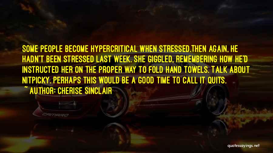 Cherise Sinclair Quotes: Some People Become Hypercritical When Stressed.then Again, He Hadn't Been Stressed Last Week. She Giggled, Remembering How He'd Instructed Her