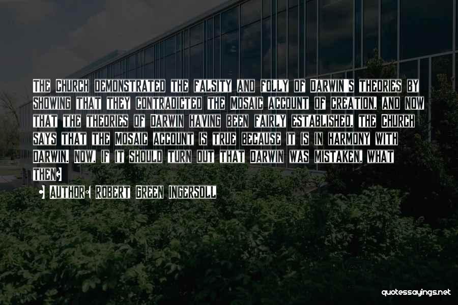 Robert Green Ingersoll Quotes: The Church Demonstrated The Falsity And Folly Of Darwin's Theories By Showing That They Contradicted The Mosaic Account Of Creation,