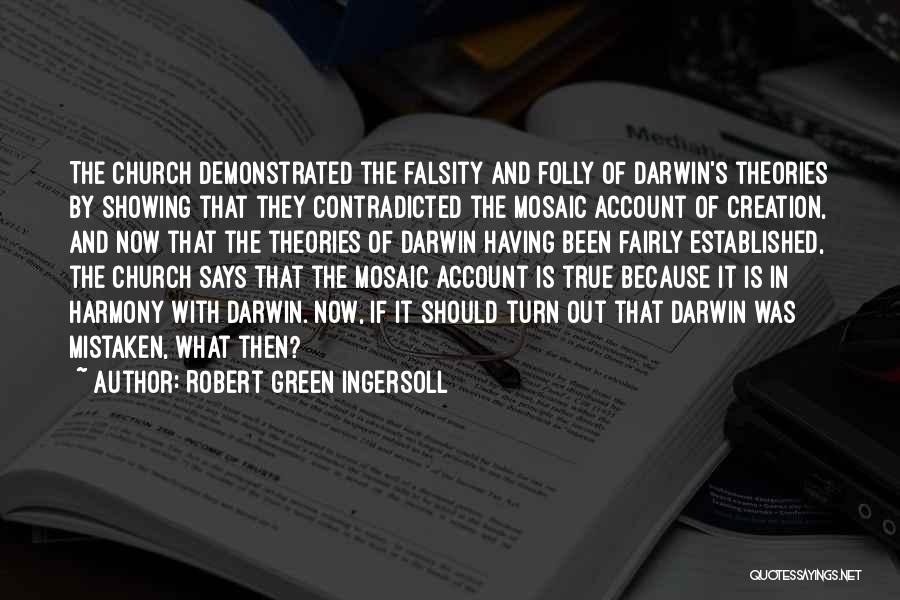 Robert Green Ingersoll Quotes: The Church Demonstrated The Falsity And Folly Of Darwin's Theories By Showing That They Contradicted The Mosaic Account Of Creation,