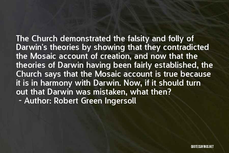 Robert Green Ingersoll Quotes: The Church Demonstrated The Falsity And Folly Of Darwin's Theories By Showing That They Contradicted The Mosaic Account Of Creation,