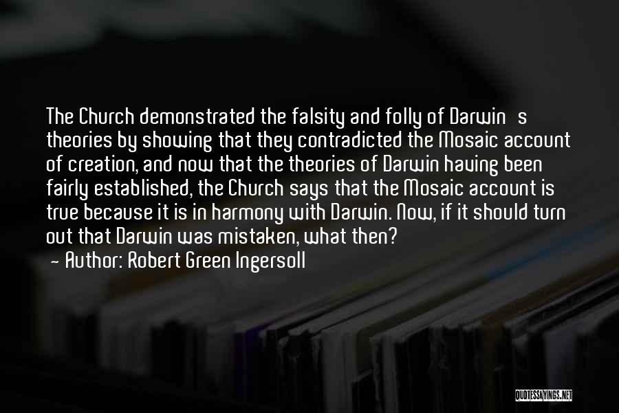 Robert Green Ingersoll Quotes: The Church Demonstrated The Falsity And Folly Of Darwin's Theories By Showing That They Contradicted The Mosaic Account Of Creation,