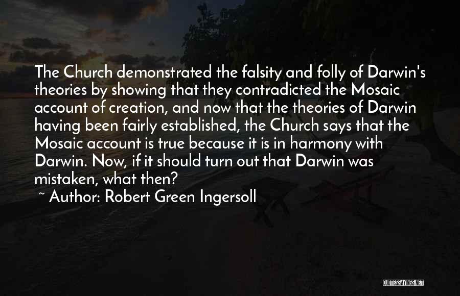 Robert Green Ingersoll Quotes: The Church Demonstrated The Falsity And Folly Of Darwin's Theories By Showing That They Contradicted The Mosaic Account Of Creation,