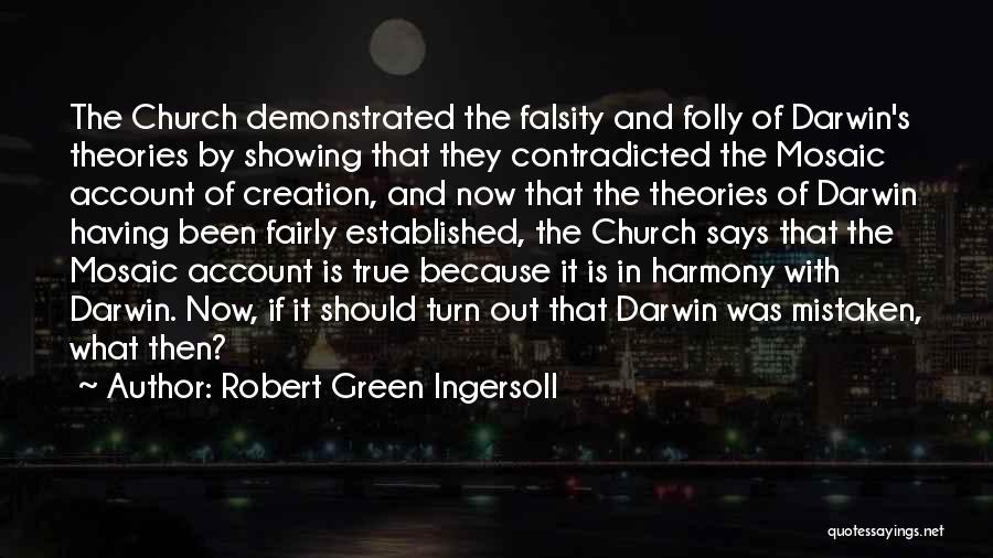 Robert Green Ingersoll Quotes: The Church Demonstrated The Falsity And Folly Of Darwin's Theories By Showing That They Contradicted The Mosaic Account Of Creation,