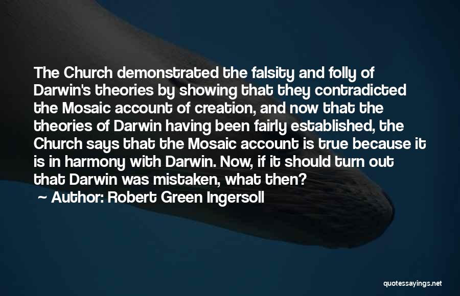 Robert Green Ingersoll Quotes: The Church Demonstrated The Falsity And Folly Of Darwin's Theories By Showing That They Contradicted The Mosaic Account Of Creation,