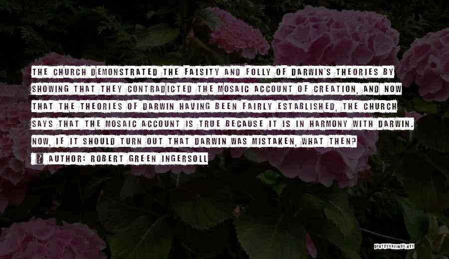 Robert Green Ingersoll Quotes: The Church Demonstrated The Falsity And Folly Of Darwin's Theories By Showing That They Contradicted The Mosaic Account Of Creation,