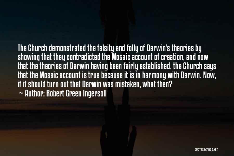 Robert Green Ingersoll Quotes: The Church Demonstrated The Falsity And Folly Of Darwin's Theories By Showing That They Contradicted The Mosaic Account Of Creation,