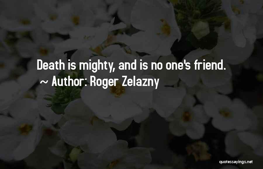 Roger Zelazny Quotes: Death Is Mighty, And Is No One's Friend.