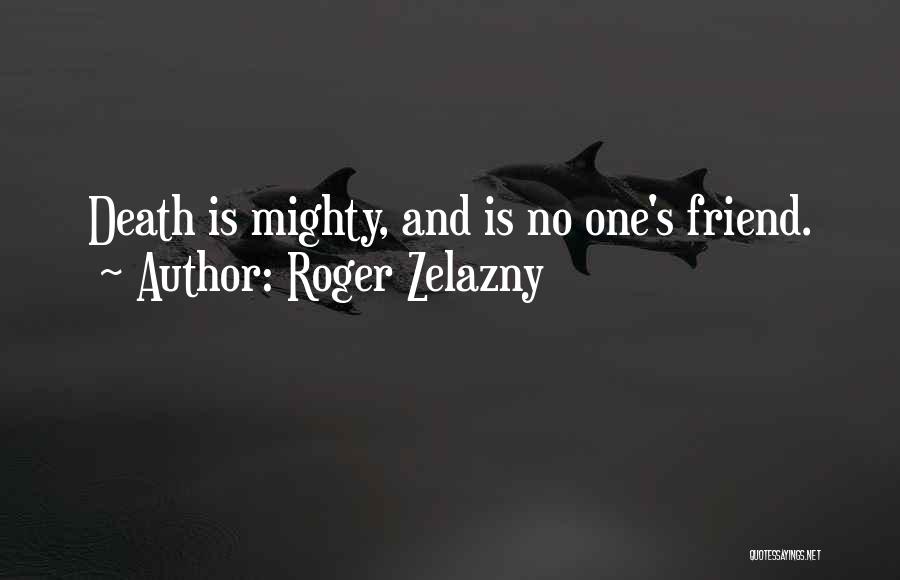 Roger Zelazny Quotes: Death Is Mighty, And Is No One's Friend.