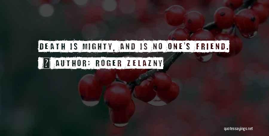 Roger Zelazny Quotes: Death Is Mighty, And Is No One's Friend.