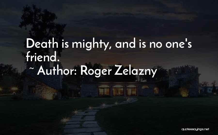 Roger Zelazny Quotes: Death Is Mighty, And Is No One's Friend.