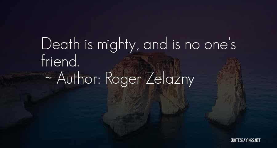Roger Zelazny Quotes: Death Is Mighty, And Is No One's Friend.