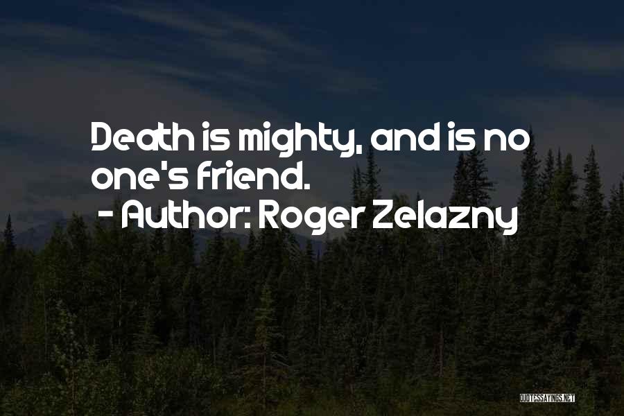 Roger Zelazny Quotes: Death Is Mighty, And Is No One's Friend.