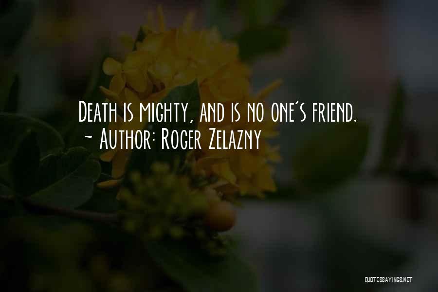 Roger Zelazny Quotes: Death Is Mighty, And Is No One's Friend.