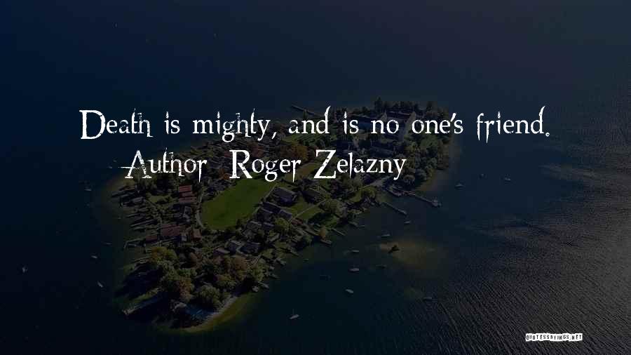 Roger Zelazny Quotes: Death Is Mighty, And Is No One's Friend.