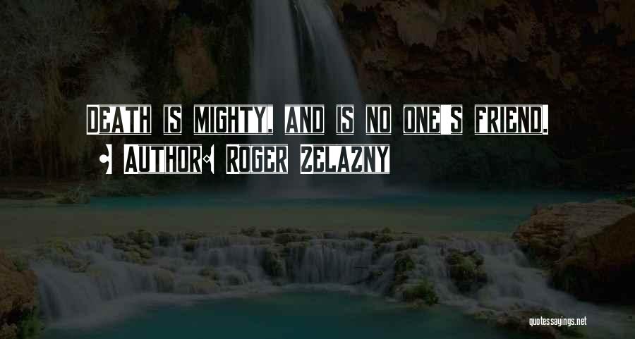 Roger Zelazny Quotes: Death Is Mighty, And Is No One's Friend.