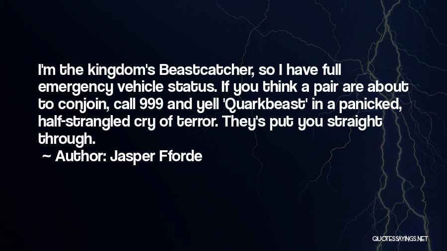 Jasper Fforde Quotes: I'm The Kingdom's Beastcatcher, So I Have Full Emergency Vehicle Status. If You Think A Pair Are About To Conjoin,