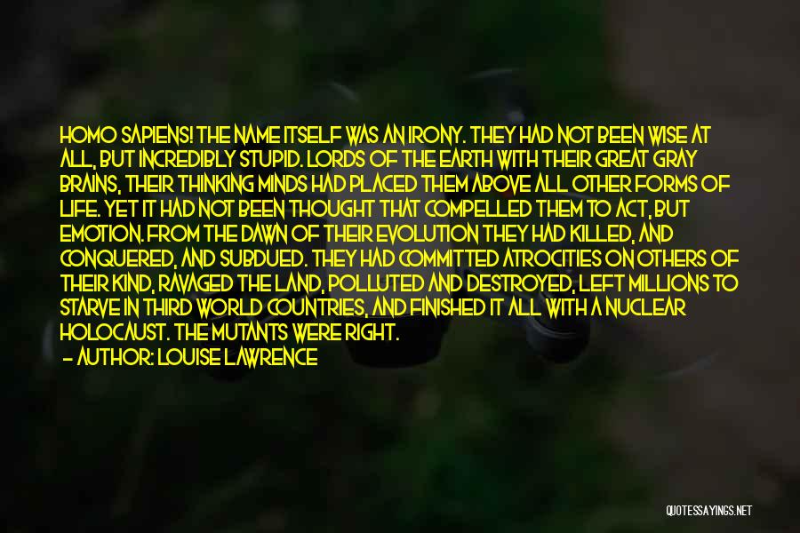 Louise Lawrence Quotes: Homo Sapiens! The Name Itself Was An Irony. They Had Not Been Wise At All, But Incredibly Stupid. Lords Of