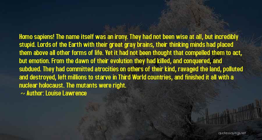 Louise Lawrence Quotes: Homo Sapiens! The Name Itself Was An Irony. They Had Not Been Wise At All, But Incredibly Stupid. Lords Of