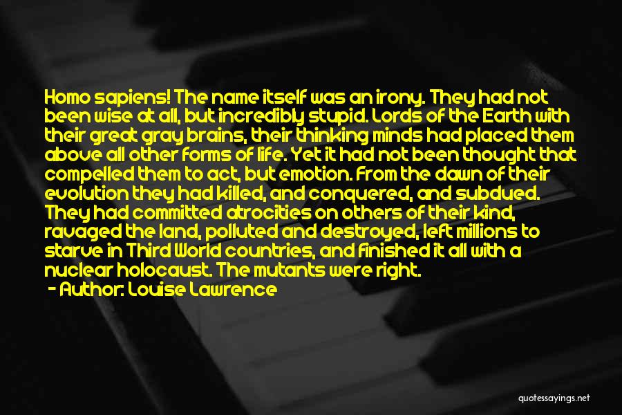 Louise Lawrence Quotes: Homo Sapiens! The Name Itself Was An Irony. They Had Not Been Wise At All, But Incredibly Stupid. Lords Of
