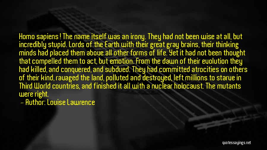 Louise Lawrence Quotes: Homo Sapiens! The Name Itself Was An Irony. They Had Not Been Wise At All, But Incredibly Stupid. Lords Of