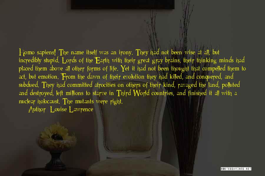 Louise Lawrence Quotes: Homo Sapiens! The Name Itself Was An Irony. They Had Not Been Wise At All, But Incredibly Stupid. Lords Of