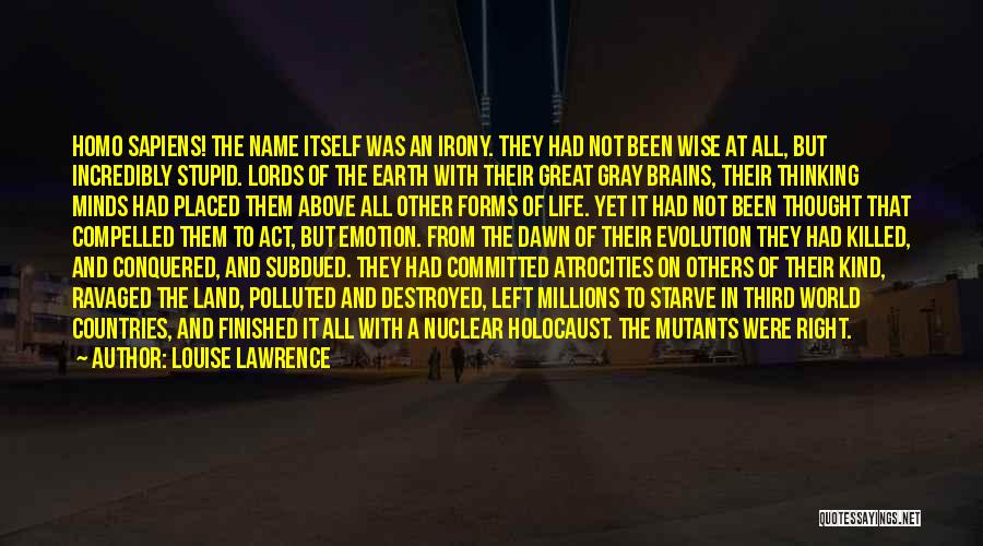 Louise Lawrence Quotes: Homo Sapiens! The Name Itself Was An Irony. They Had Not Been Wise At All, But Incredibly Stupid. Lords Of