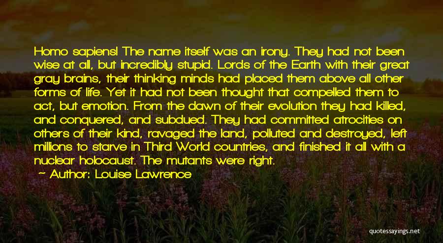 Louise Lawrence Quotes: Homo Sapiens! The Name Itself Was An Irony. They Had Not Been Wise At All, But Incredibly Stupid. Lords Of