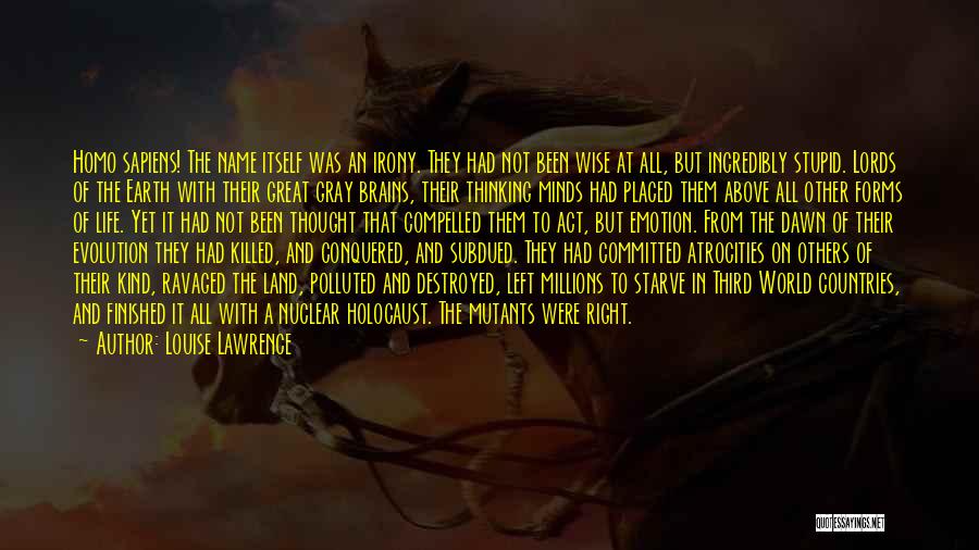 Louise Lawrence Quotes: Homo Sapiens! The Name Itself Was An Irony. They Had Not Been Wise At All, But Incredibly Stupid. Lords Of