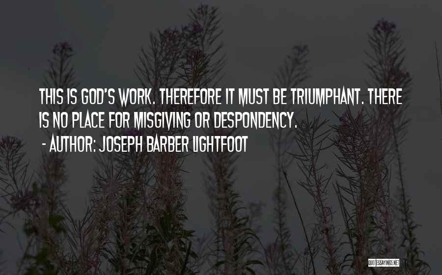 Joseph Barber Lightfoot Quotes: This Is God's Work. Therefore It Must Be Triumphant. There Is No Place For Misgiving Or Despondency.