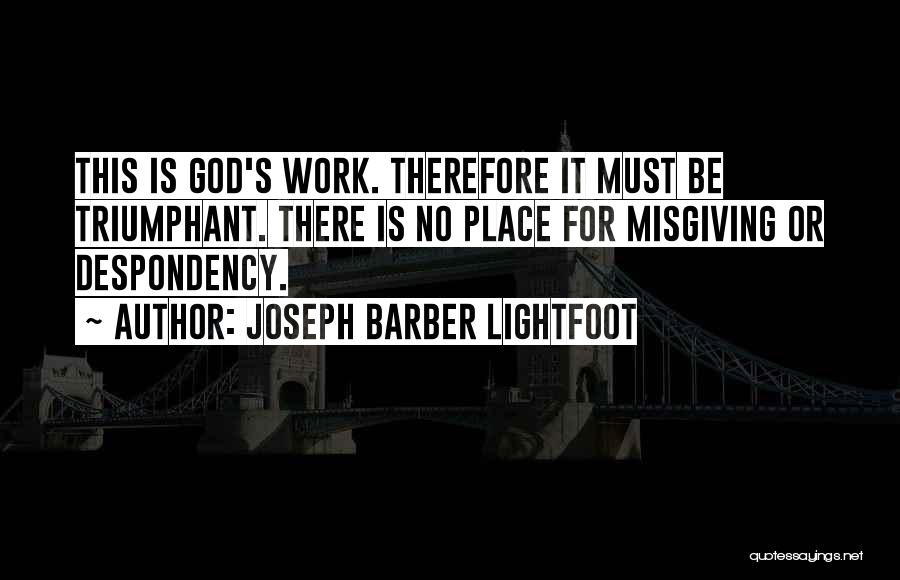 Joseph Barber Lightfoot Quotes: This Is God's Work. Therefore It Must Be Triumphant. There Is No Place For Misgiving Or Despondency.