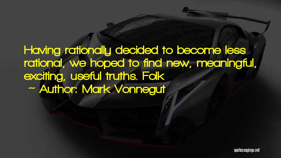 Mark Vonnegut Quotes: Having Rationally Decided To Become Less Rational, We Hoped To Find New, Meaningful, Exciting, Useful Truths. Folk